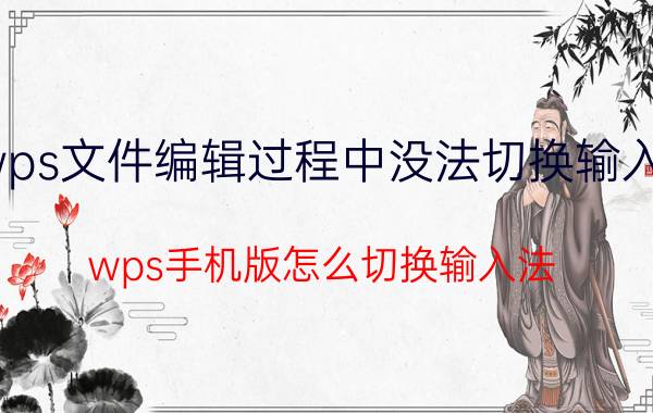 wps文件编辑过程中没法切换输入法 wps手机版怎么切换输入法？